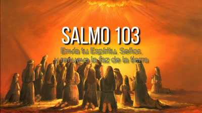 SALMO 103 Envía tu Espíritu, Señor, y renueva la faz de la tierra